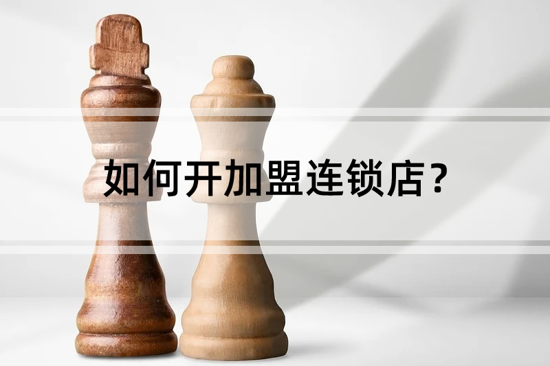 连锁加盟店加盟 如何开加盟连锁店？